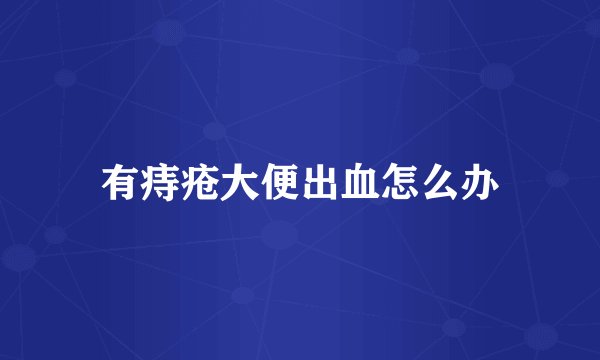 有痔疮大便出血怎么办