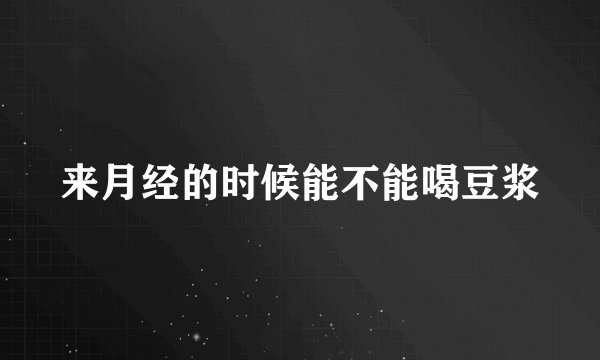 来月经的时候能不能喝豆浆