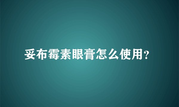 妥布霉素眼膏怎么使用？