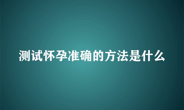测试怀孕准确的方法是什么