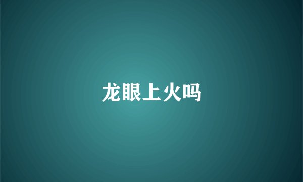 龙眼上火吗