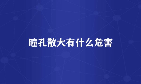 瞳孔散大有什么危害