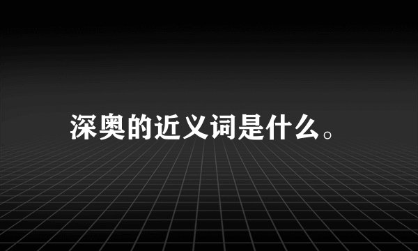 深奥的近义词是什么。