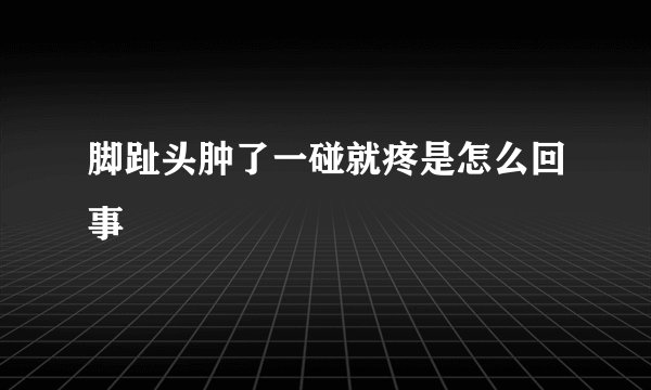 脚趾头肿了一碰就疼是怎么回事