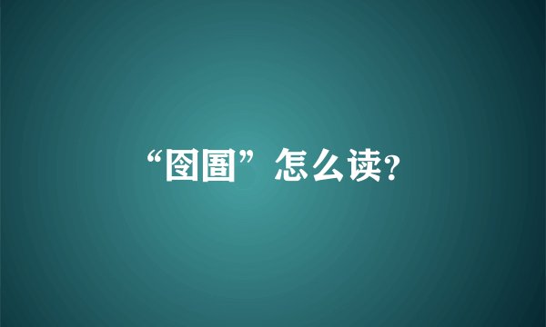 “囹圄”怎么读？
