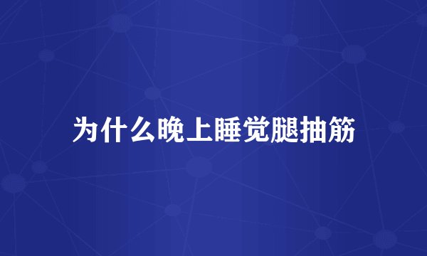 为什么晚上睡觉腿抽筋
