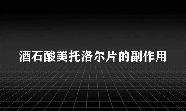 酒石酸美托洛尔片的副作用