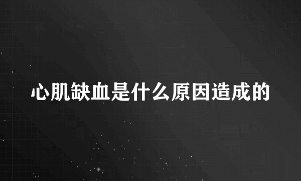 心肌缺血是什么原因造成的