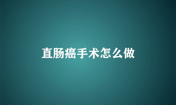 直肠癌手术怎么做