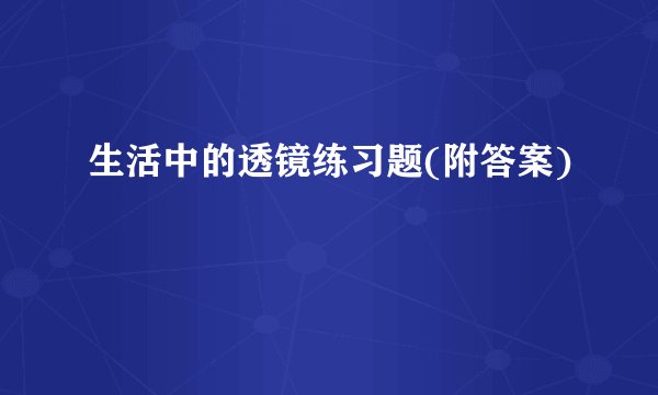 生活中的透镜练习题(附答案)