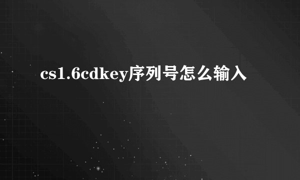 cs1.6cdkey序列号怎么输入