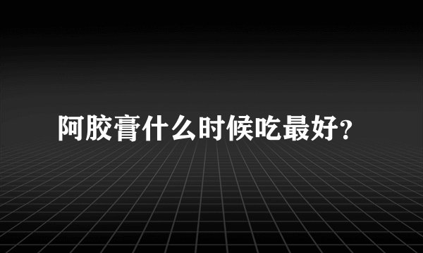 阿胶膏什么时候吃最好？