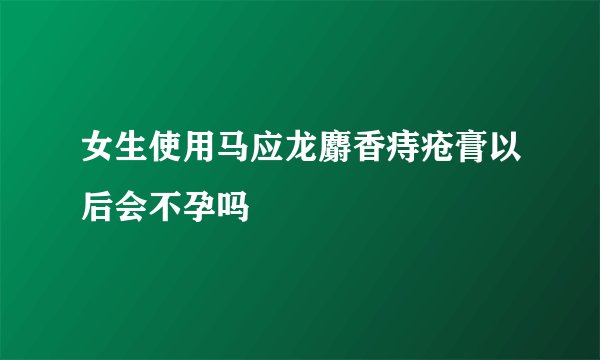 女生使用马应龙麝香痔疮膏以后会不孕吗
