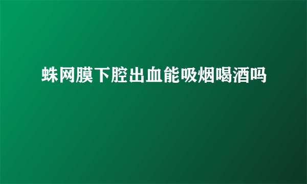 蛛网膜下腔出血能吸烟喝酒吗