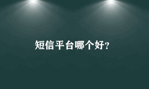 短信平台哪个好？