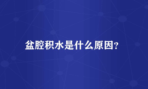 盆腔积水是什么原因？