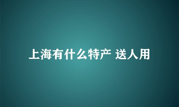 上海有什么特产 送人用