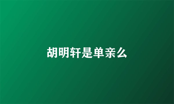 胡明轩是单亲么