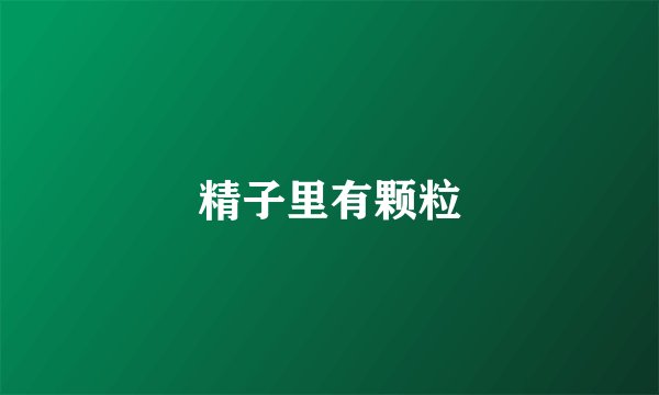 精子里有颗粒