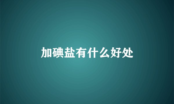 加碘盐有什么好处