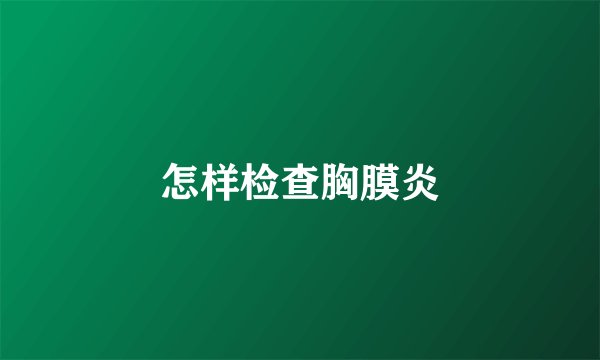 怎样检查胸膜炎