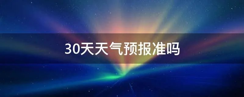 30天天气预报准吗