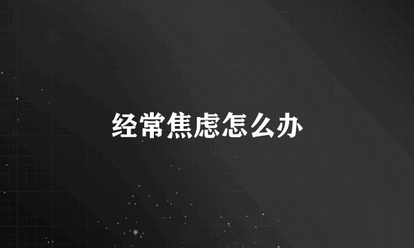 经常焦虑怎么办