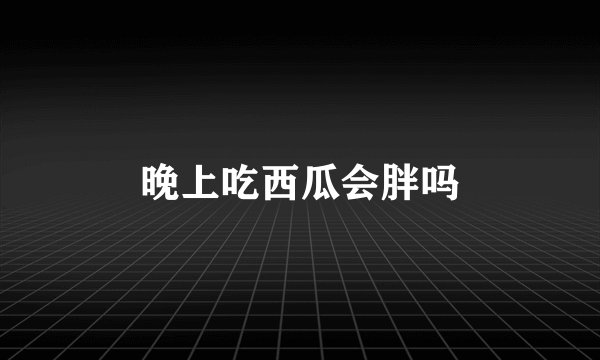 晚上吃西瓜会胖吗