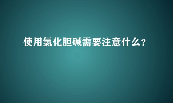 使用氯化胆碱需要注意什么？