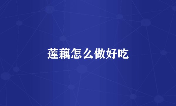 莲藕怎么做好吃