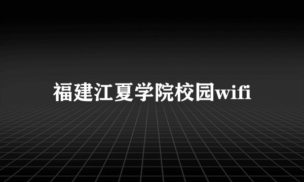 福建江夏学院校园wifi