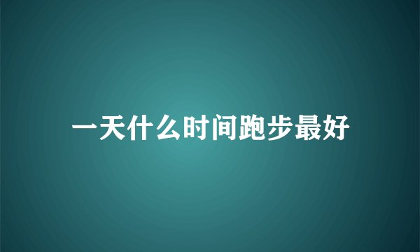 一天什么时间跑步最好