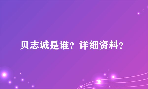 贝志诚是谁？详细资料？