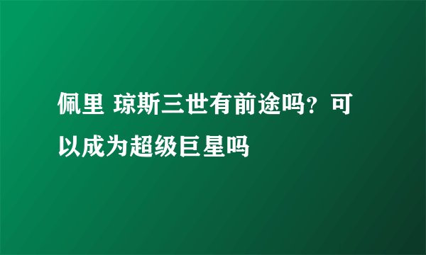 佩里 琼斯三世有前途吗？可以成为超级巨星吗
