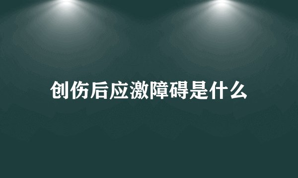 创伤后应激障碍是什么