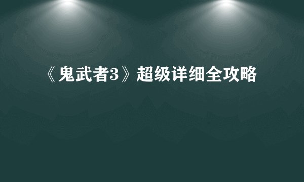 《鬼武者3》超级详细全攻略