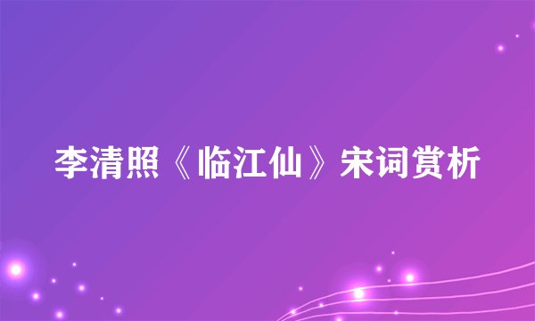 李清照《临江仙》宋词赏析
