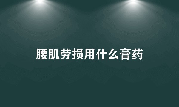 腰肌劳损用什么膏药