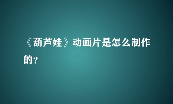 《葫芦娃》动画片是怎么制作的？