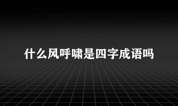 什么风呼啸是四字成语吗
