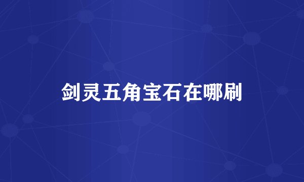 剑灵五角宝石在哪刷