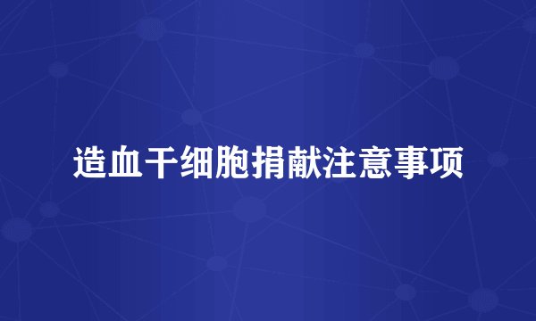 造血干细胞捐献注意事项