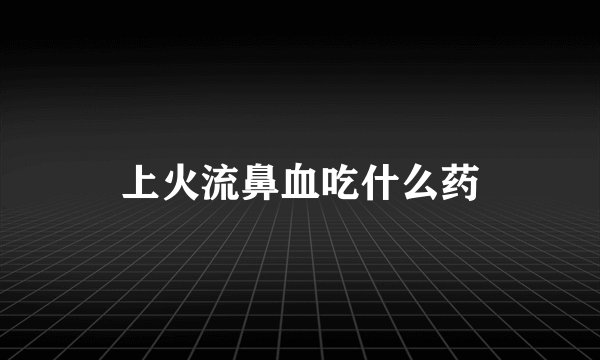 上火流鼻血吃什么药