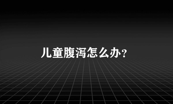 儿童腹泻怎么办？