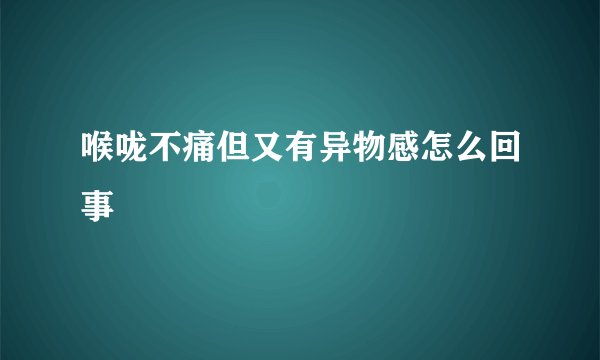 喉咙不痛但又有异物感怎么回事
