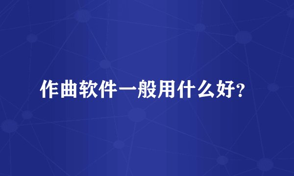 作曲软件一般用什么好？