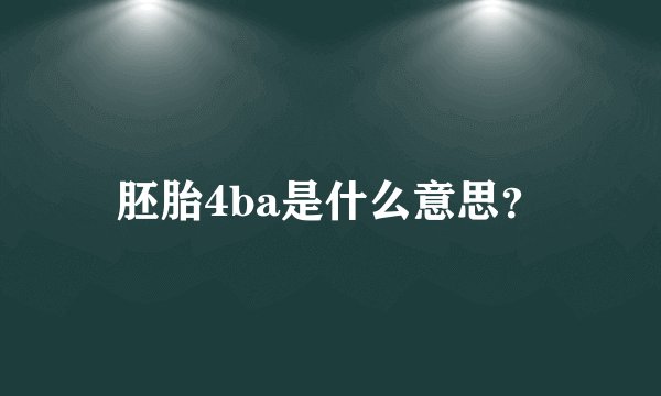 胚胎4ba是什么意思？