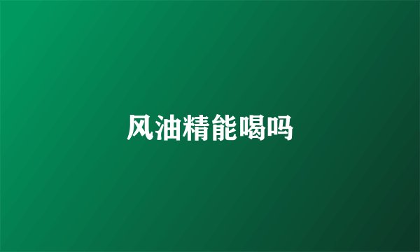 风油精能喝吗