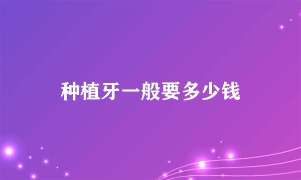 种植牙一般要多少钱