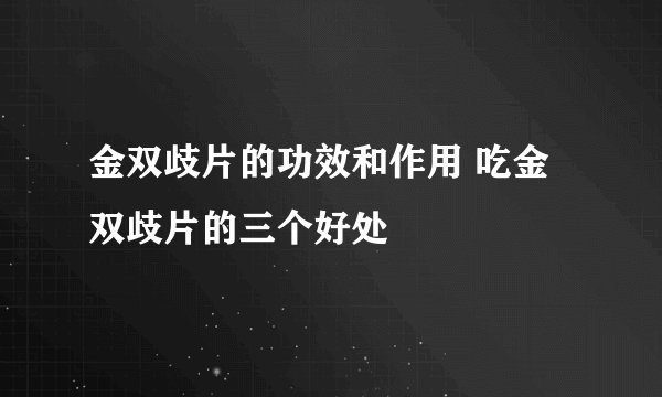 金双歧片的功效和作用 吃金双歧片的三个好处